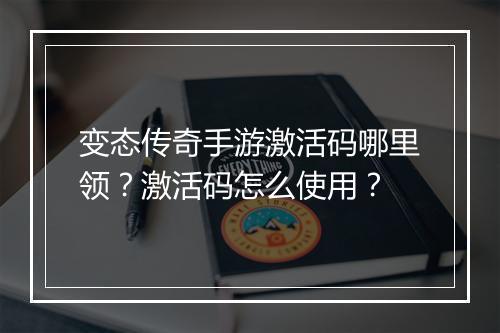 变态传奇手游激活码哪里领？激活码怎么使用？