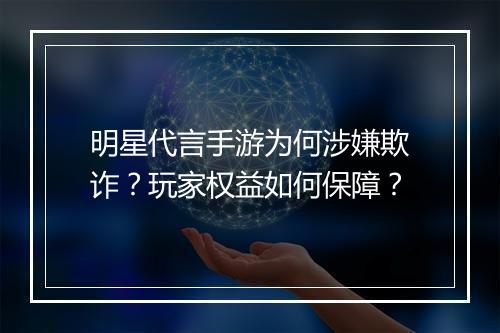 明星代言手游为何涉嫌欺诈？玩家权益如何保障？