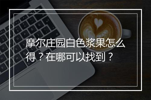 摩尔庄园白色浆果怎么得？在哪可以找到？