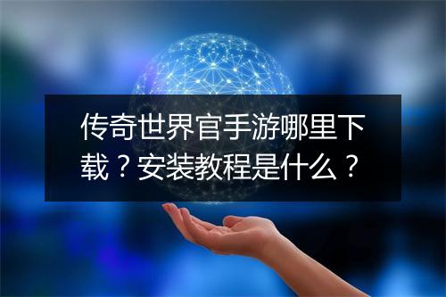 传奇世界官手游哪里下载？安装教程是什么？