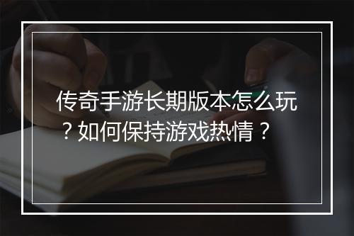 传奇手游长期版本怎么玩？如何保持游戏热情？
