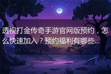 透视打金传奇手游官网版预约，怎么快速加入？预约福利有哪些？