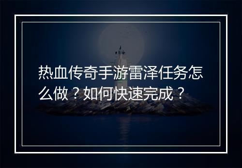 热血传奇手游雷泽任务怎么做？如何快速完成？
