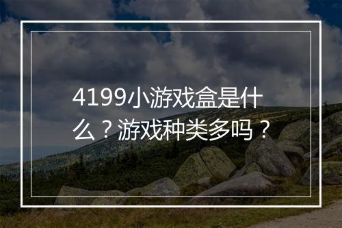 4199小游戏盒是什么？游戏种类多吗？