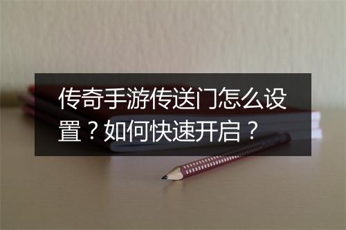 传奇手游传送门怎么设置？如何快速开启？