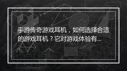 手游传奇游戏耳机，如何选择合适的游戏耳机？它对游戏体验有何影响？