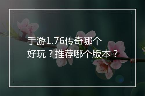 手游1.76传奇哪个好玩？推荐哪个版本？
