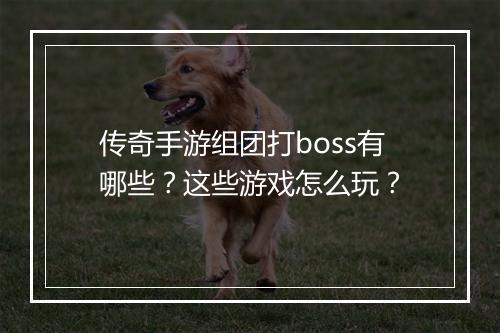 传奇手游组团打boss有哪些？这些游戏怎么玩？