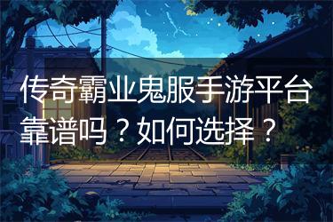 传奇霸业鬼服手游平台靠谱吗？如何选择？