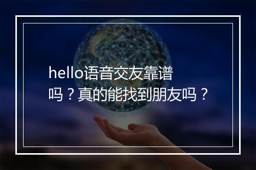 hello语音交友靠谱吗？真的能找到朋友吗？