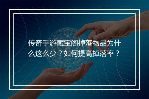 传奇手游藏宝阁掉落物品为什么这么少？如何提高掉落率？