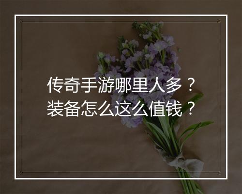传奇手游哪里人多？装备怎么这么值钱？