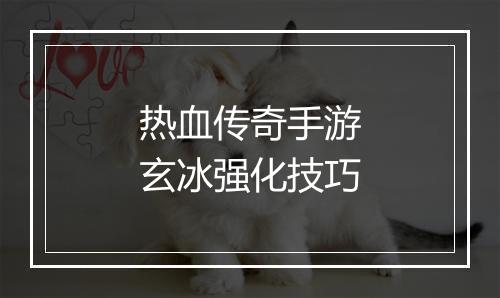 热血传奇手游玄冰强化技巧