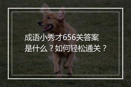成语小秀才656关答案是什么？如何轻松通关？