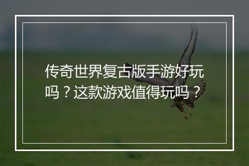 传奇世界复古版手游好玩吗？这款游戏值得玩吗？