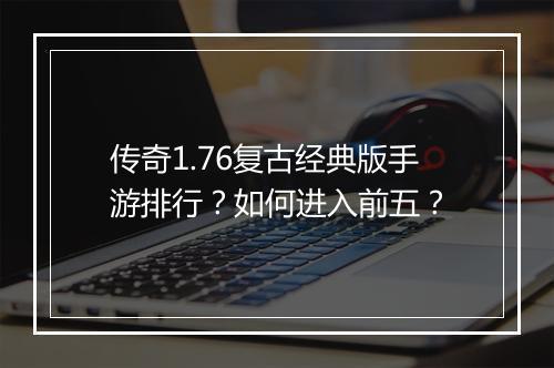传奇1.76复古经典版手游排行？如何进入前五？