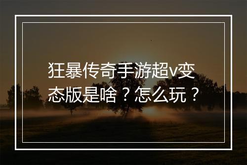 狂暴传奇手游超v变态版是啥？怎么玩？