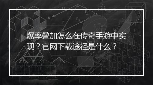 爆率叠加怎么在传奇手游中实现？官网下载途径是什么？