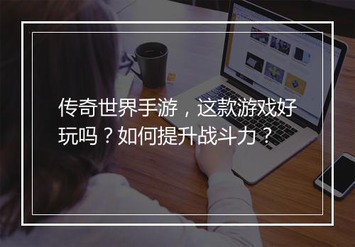 传奇世界手游，这款游戏好玩吗？如何提升战斗力？