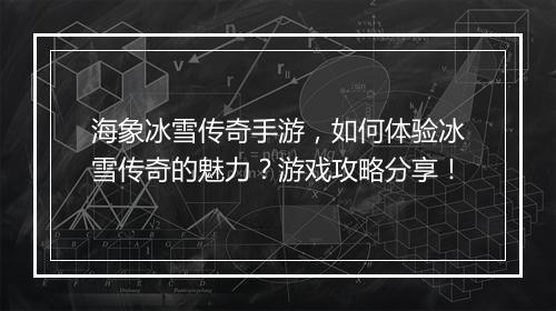 海象冰雪传奇手游，如何体验冰雪传奇的魅力？游戏攻略分享！