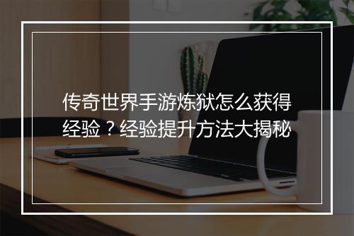 传奇世界手游炼狱怎么获得经验？经验提升方法大揭秘