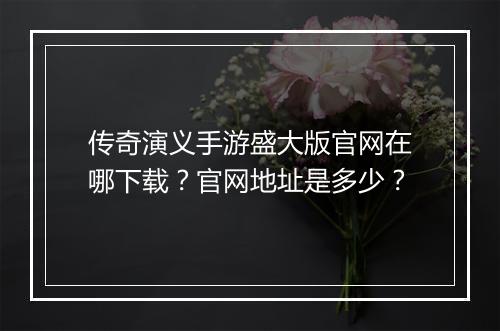 传奇演义手游盛大版官网在哪下载？官网地址是多少？