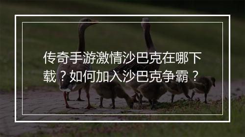 传奇手游激情沙巴克在哪下载？如何加入沙巴克争霸？