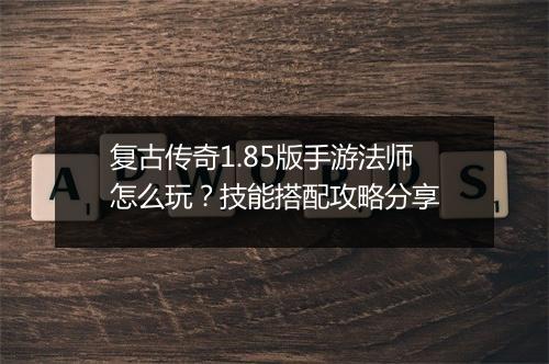 复古传奇1.85版手游法师怎么玩?技能搭配攻略分享