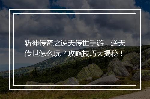 斩神传奇之逆天传世手游，逆天传世怎么玩？攻略技巧大揭秘！
