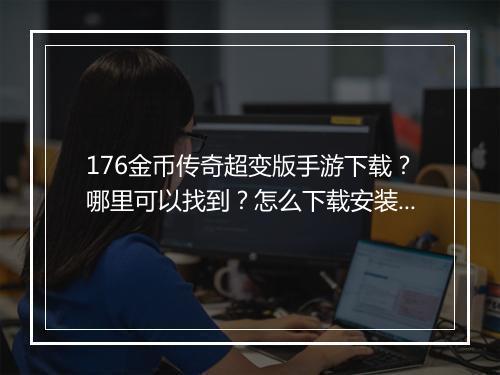 176金币传奇超变版手游下载？哪里可以找到？怎么下载安装？