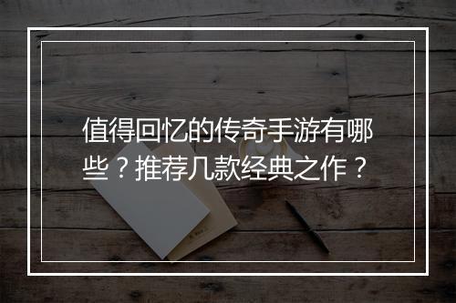 值得回忆的传奇手游有哪些？推荐几款经典之作？