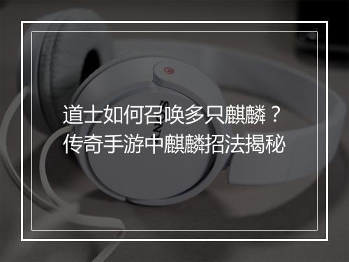 道士如何召唤多只麒麟？传奇手游中麒麟招法揭秘