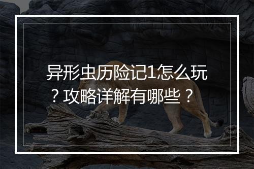 异形虫历险记1怎么玩？攻略详解有哪些？
