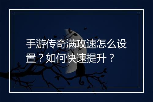 手游传奇满攻速怎么设置？如何快速提升？