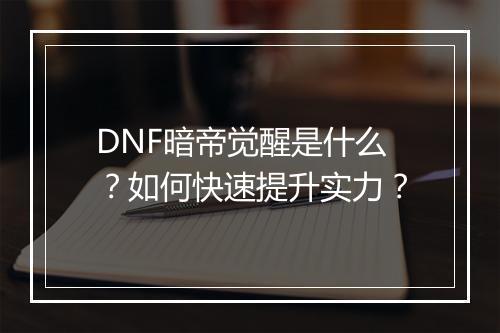 DNF暗帝觉醒是什么？如何快速提升实力？