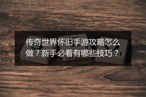 传奇世界怀旧手游攻略怎么做？新手必看有哪些技巧？