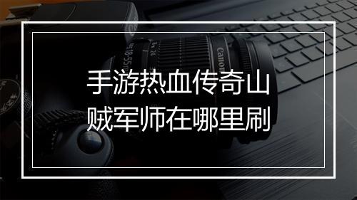手游热血传奇山贼军师在哪里刷