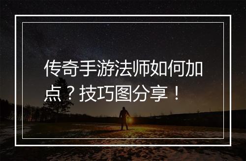 传奇手游法师如何加点？技巧图分享！