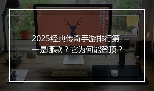 2025经典传奇手游排行第一是哪款？它为何能登顶？
