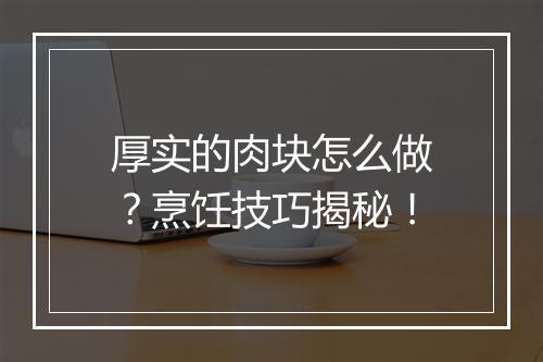 厚实的肉块怎么做？烹饪技巧揭秘！