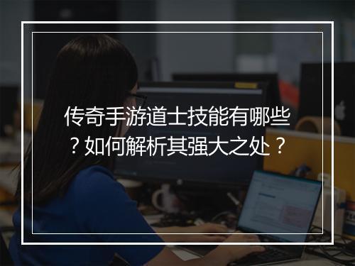 传奇手游道士技能有哪些？如何解析其强大之处？