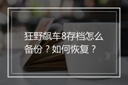 狂野飙车8存档怎么备份？如何恢复？
