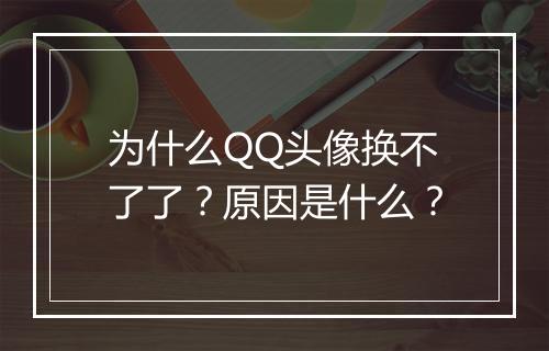 为什么QQ头像换不了了？原因是什么？