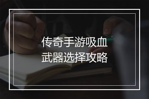 传奇手游吸血武器选择攻略