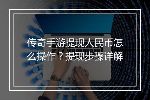 传奇手游提现人民币怎么操作？提现步骤详解