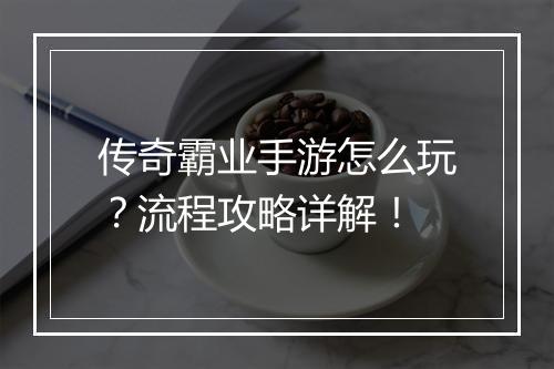传奇霸业手游怎么玩？流程攻略详解！