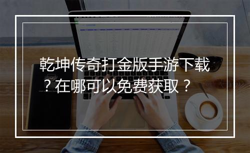 乾坤传奇打金版手游下载？在哪可以免费获取？