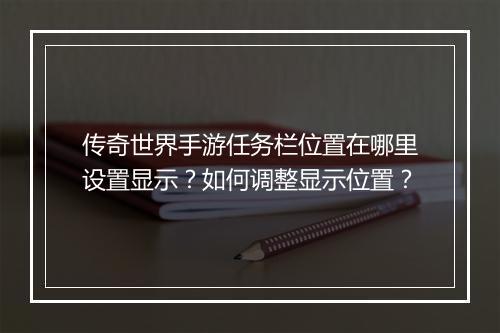 传奇世界手游任务栏位置在哪里设置显示？如何调整显示位置？