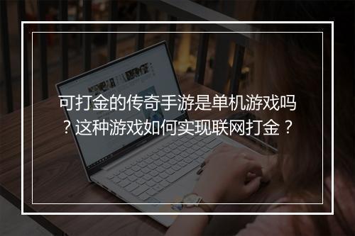 可打金的传奇手游是单机游戏吗？这种游戏如何实现联网打金？