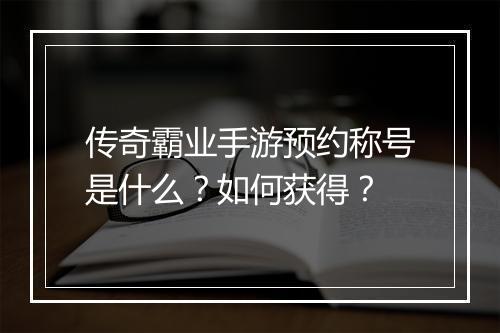 传奇霸业手游预约称号是什么？如何获得？